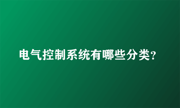 电气控制系统有哪些分类？