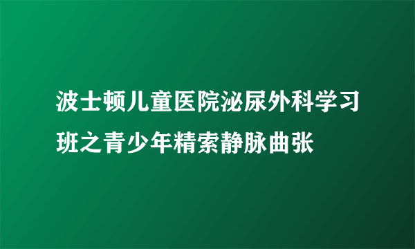 波士顿儿童医院泌尿外科学习班之青少年精索静脉曲张