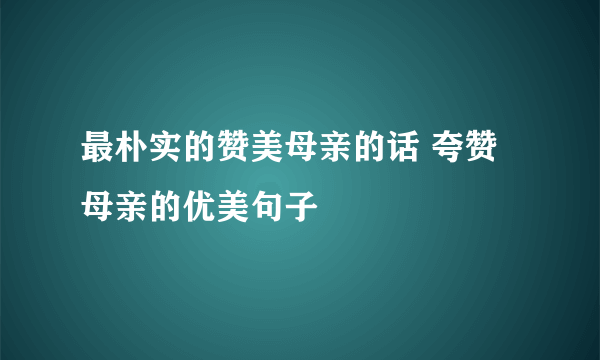 最朴实的赞美母亲的话 夸赞母亲的优美句子