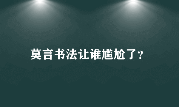 莫言书法让谁尴尬了？