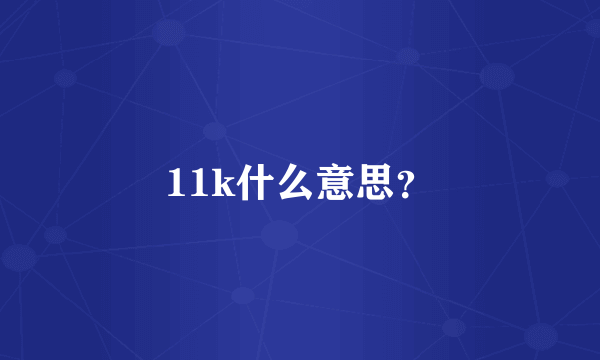 11k什么意思？