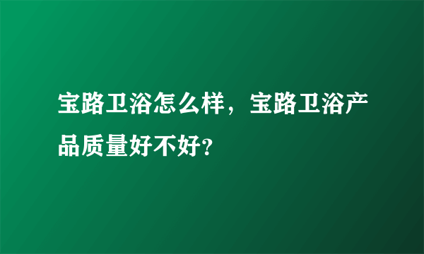 宝路卫浴怎么样，宝路卫浴产品质量好不好？