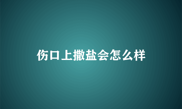 伤口上撒盐会怎么样