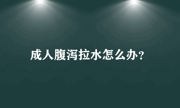 成人腹泻拉水怎么办？