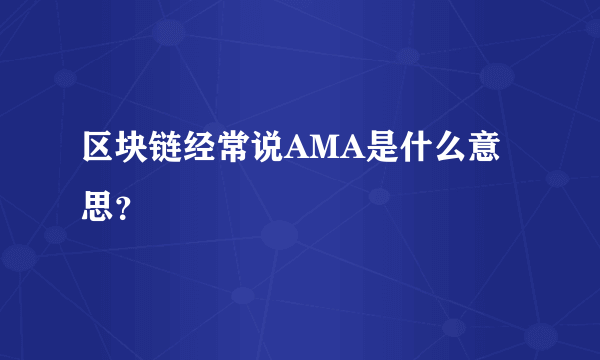 区块链经常说AMA是什么意思？