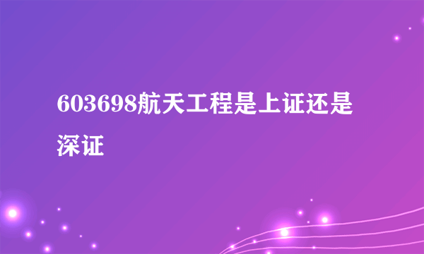 603698航天工程是上证还是深证