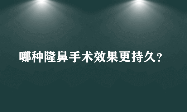 哪种隆鼻手术效果更持久？