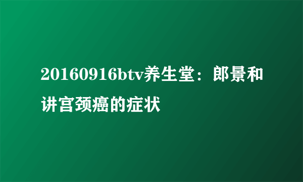 20160916btv养生堂：郎景和讲宫颈癌的症状