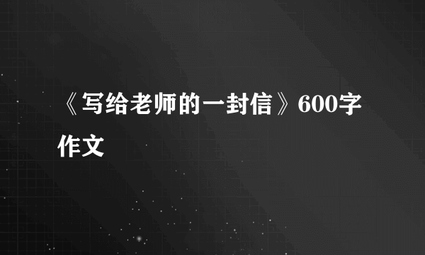 《写给老师的一封信》600字作文