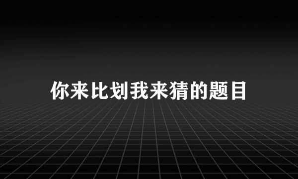 你来比划我来猜的题目