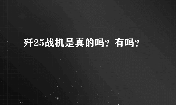 歼25战机是真的吗？有吗？