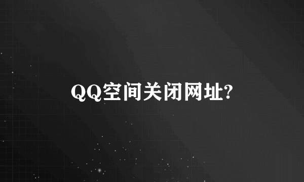 QQ空间关闭网址?