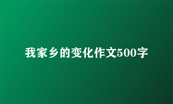 我家乡的变化作文500字