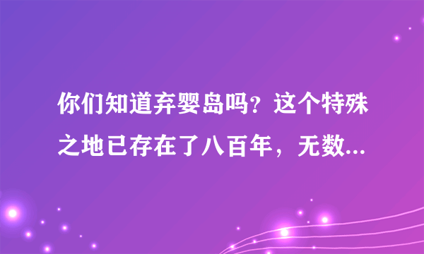 你们知道弃婴岛吗？这个特殊之地已存在了八百年，无数婴儿被遗弃