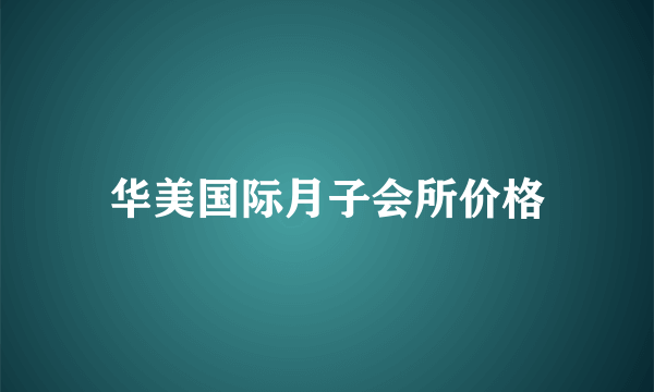 华美国际月子会所价格