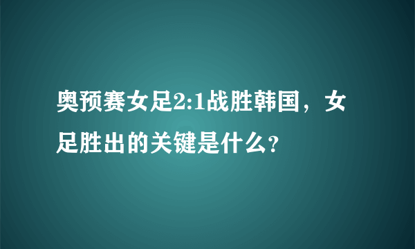 奥预赛女足2:1战胜韩国，女足胜出的关键是什么？