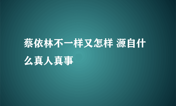 蔡依林不一样又怎样 源自什么真人真事