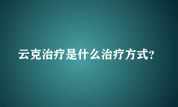 云克治疗是什么治疗方式？