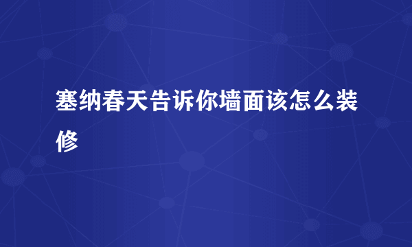 塞纳春天告诉你墙面该怎么装修