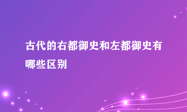 古代的右都御史和左都御史有哪些区别