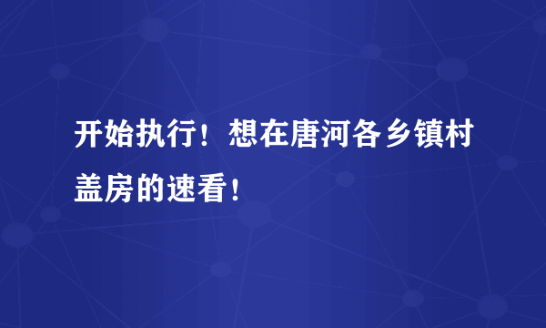 开始执行！想在唐河各乡镇村盖房的速看！