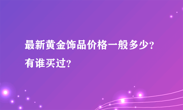 最新黄金饰品价格一般多少？有谁买过？