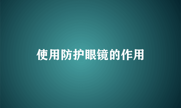 使用防护眼镜的作用