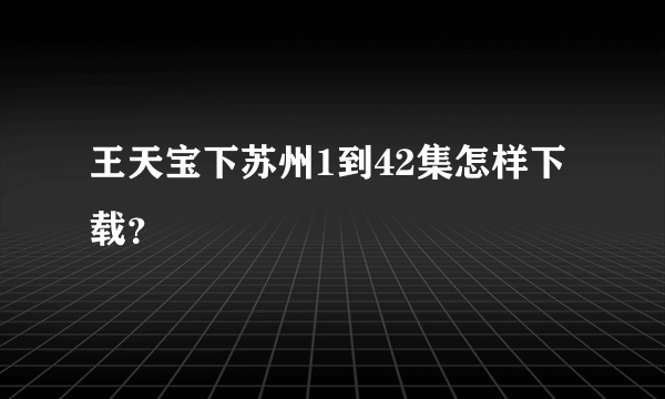 王天宝下苏州1到42集怎样下载？