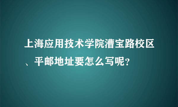 上海应用技术学院漕宝路校区、平邮地址要怎么写呢？