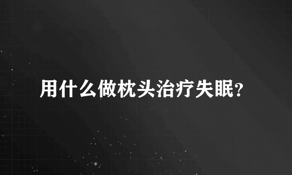 用什么做枕头治疗失眠？