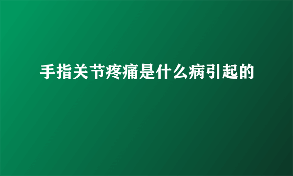 手指关节疼痛是什么病引起的