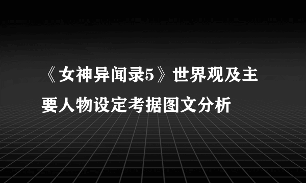 《女神异闻录5》世界观及主要人物设定考据图文分析