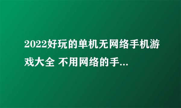 2022好玩的单机无网络手机游戏大全 不用网络的手机单机游戏合集