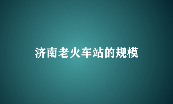 济南老火车站的规模