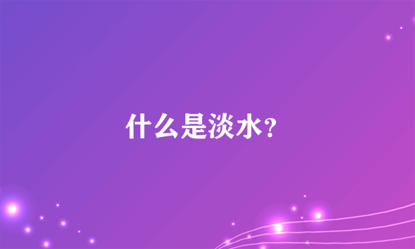 什么是淡水？