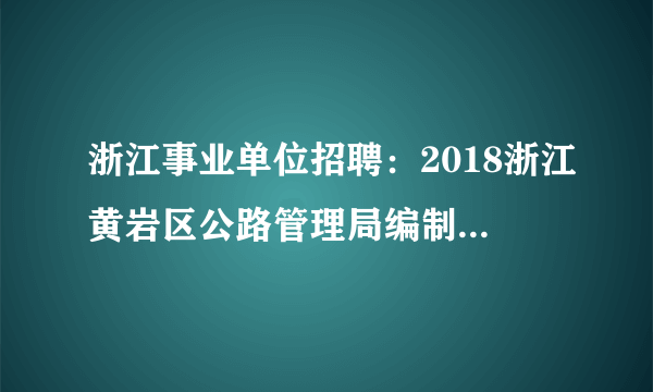 浙江事业单位招聘：2018浙江黄岩区公路管理局编制外合同工招聘2人公告