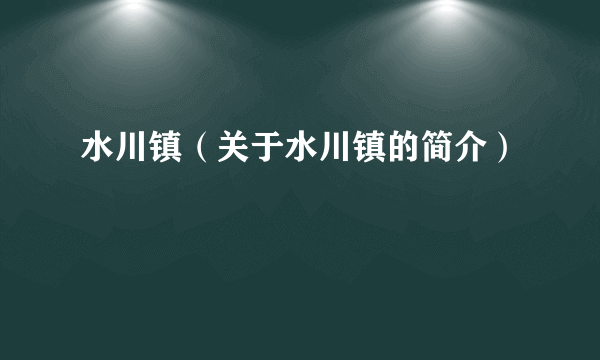 水川镇（关于水川镇的简介）