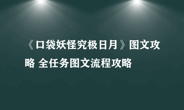 《口袋妖怪究极日月》图文攻略 全任务图文流程攻略