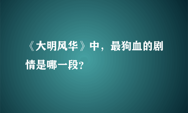 《大明风华》中，最狗血的剧情是哪一段？