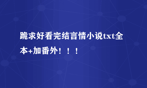 跪求好看完结言情小说txt全本+加番外！！！