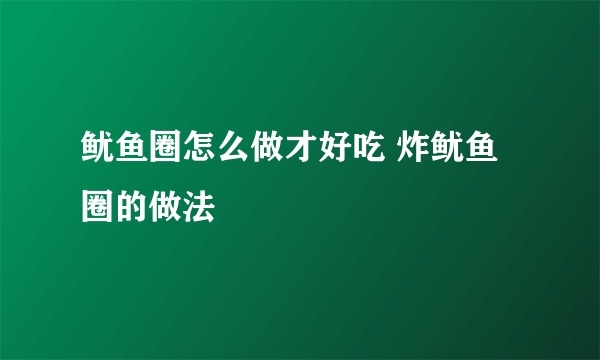 鱿鱼圈怎么做才好吃 炸鱿鱼圈的做法