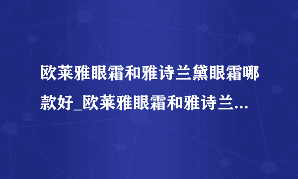 欧莱雅眼霜和雅诗兰黛眼霜哪款好_欧莱雅眼霜和雅诗兰黛眼霜哪个值得入手