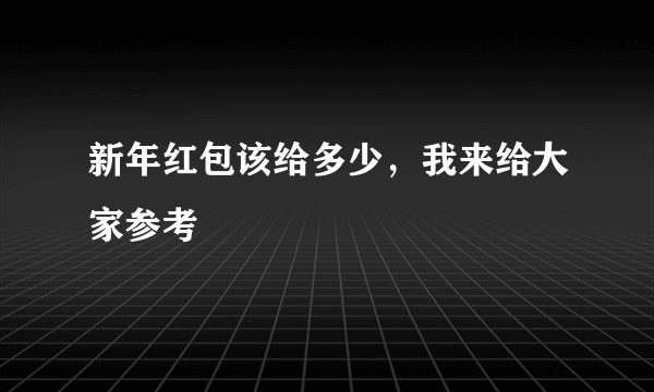 新年红包该给多少，我来给大家参考