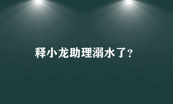 释小龙助理溺水了？