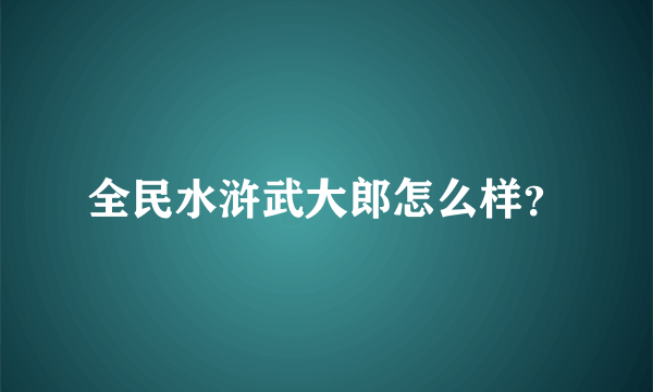 全民水浒武大郎怎么样？