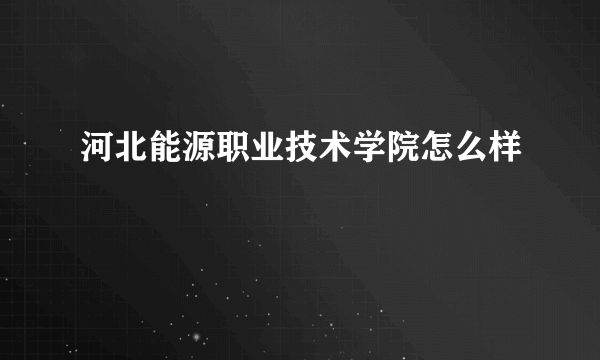 河北能源职业技术学院怎么样