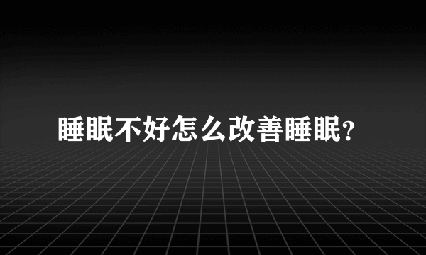 睡眠不好怎么改善睡眠？