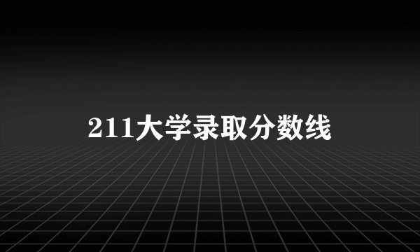 211大学录取分数线