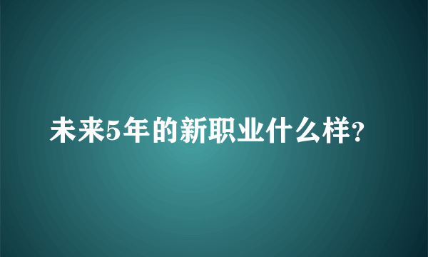 未来5年的新职业什么样？