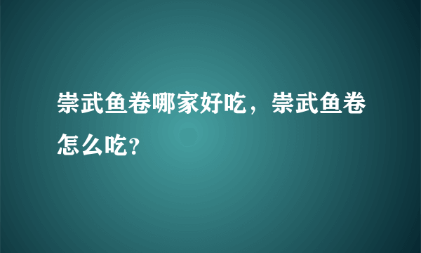 崇武鱼卷哪家好吃，崇武鱼卷怎么吃？